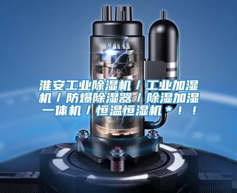 淮安工业泡芙短视频APP官方下载地址／工业加湿机／防爆除湿器／除湿加湿一体机／恒温恒湿机＊！！