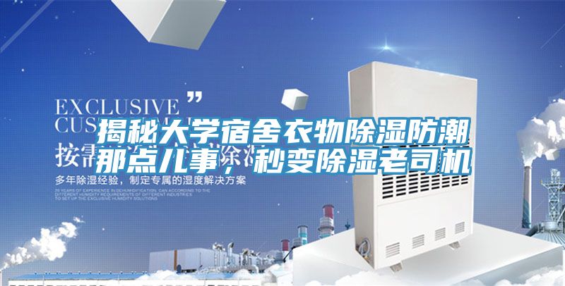 揭秘大学宿舍衣物除湿防潮那点儿事，秒变除湿老司机