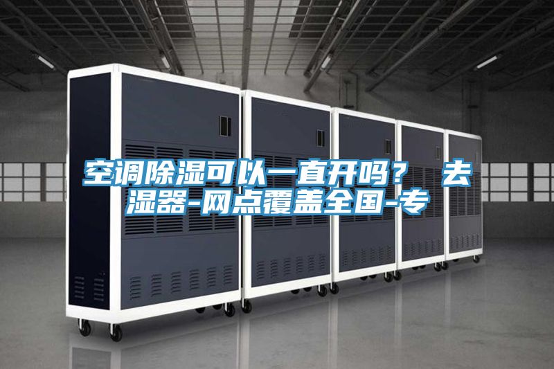 空调除湿可以一直开吗？ 去湿器-网点覆盖全国-专