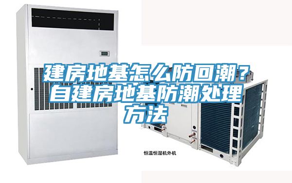 建房地基怎么防回潮？自建房地基防潮处理方法