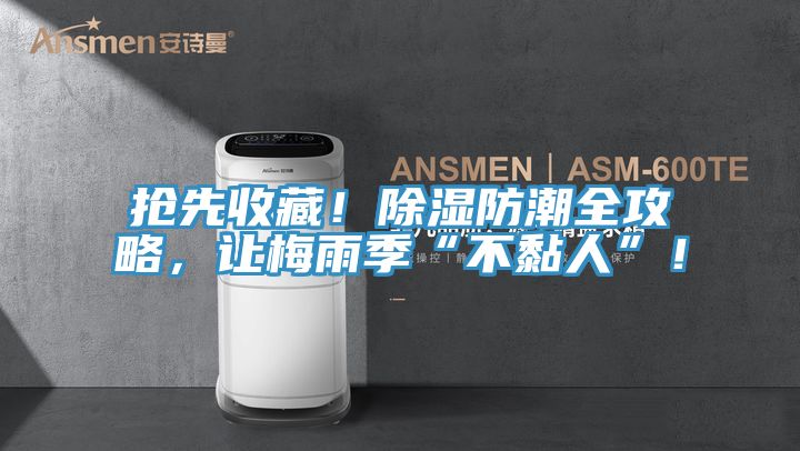 抢先收藏！除湿防潮全攻略，让梅雨季“不黏人”！