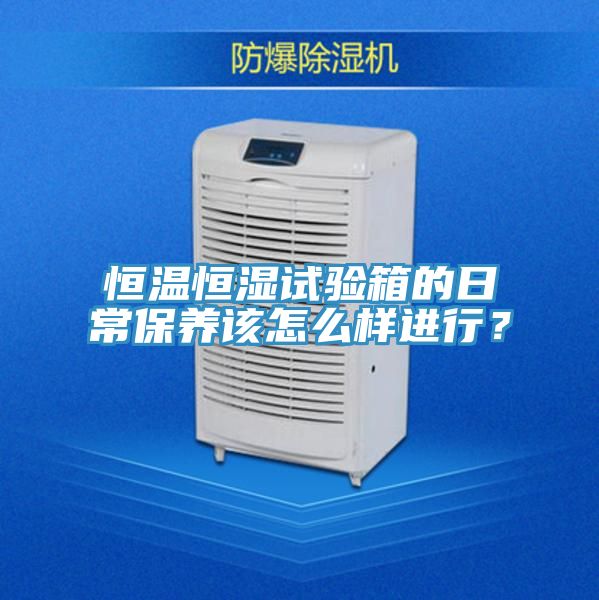恒温恒湿试验箱的日常保养该怎么样进行？