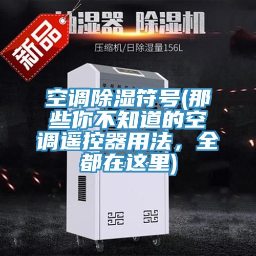 空调除湿符号(那些你不知道的空调遥控器用法，全都在这里)
