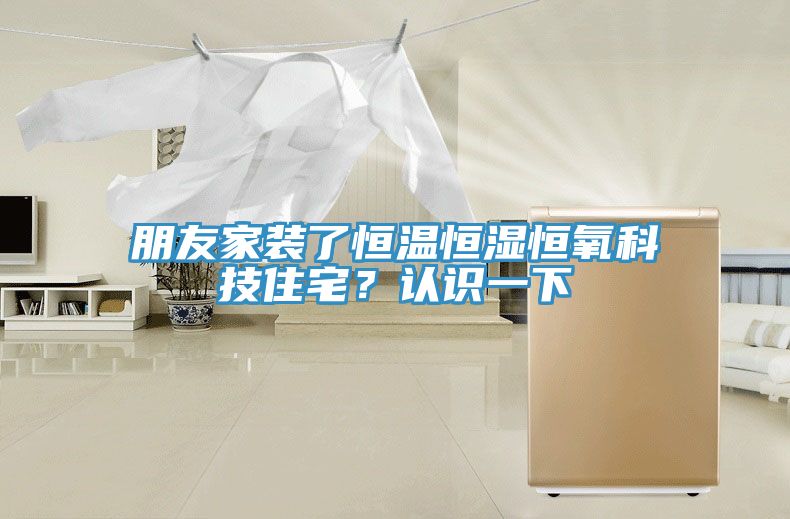朋友家装了恒温恒湿恒氧科技住宅？认识一下