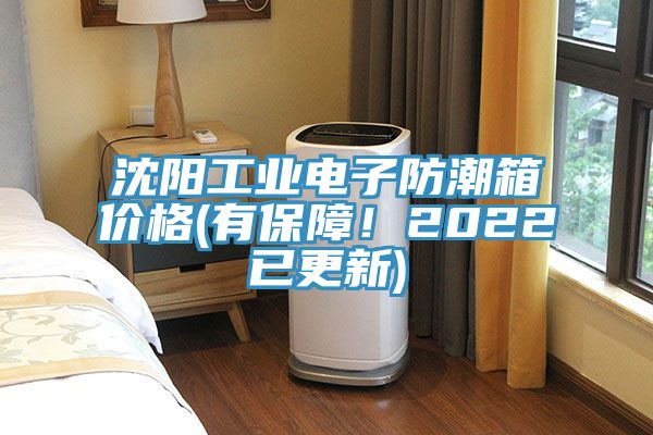 沈阳工业电子防潮箱价格(有保障！2022已更新)