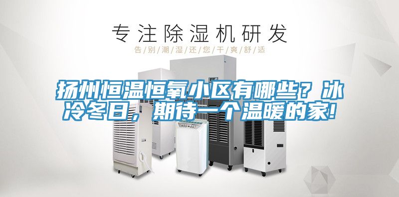 扬州恒温恒氧小区有哪些？冰冷冬日，期待一个温暖的家!