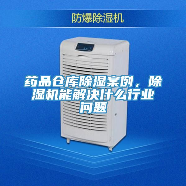 药品仓库除湿案例，泡芙短视频APP官方下载地址能解决什么行业问题