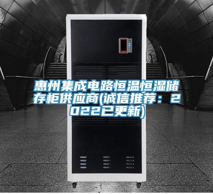 惠州集成电路恒温恒湿储存柜供应商(诚信推荐：2022已更新)