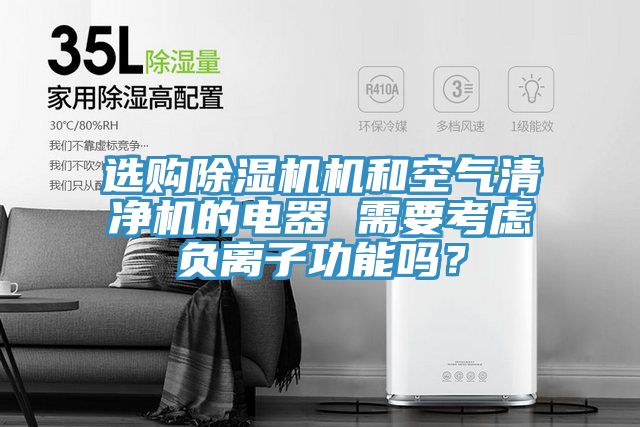 选购泡芙短视频APP官方下载地址机和空气清净机的电器 需要考虑负离子功能吗？