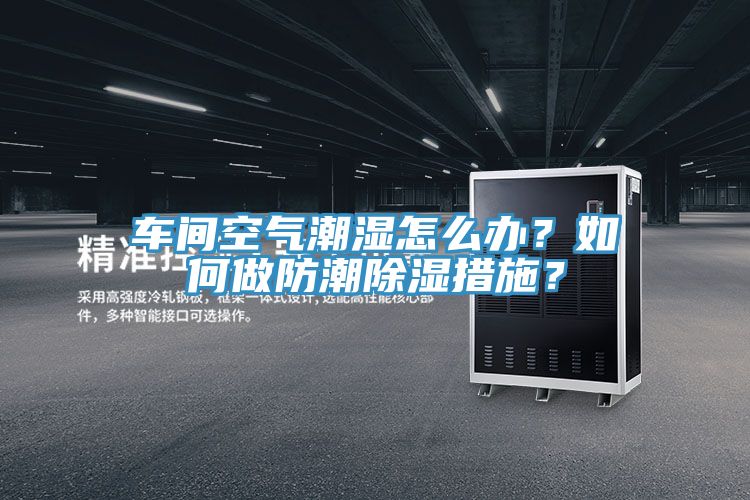 车间空气潮湿怎么办？如何做防潮除湿措施？