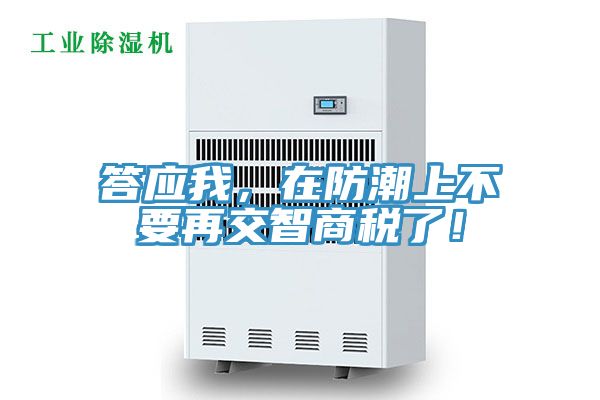 答应我，在防潮上不要再交智商税了！