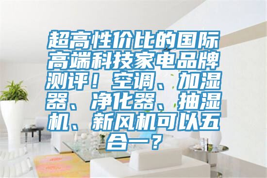 超高性价比的国际高端科技家电品牌测评！空调、加湿器、净化器、抽湿机、新风机可以五合一？