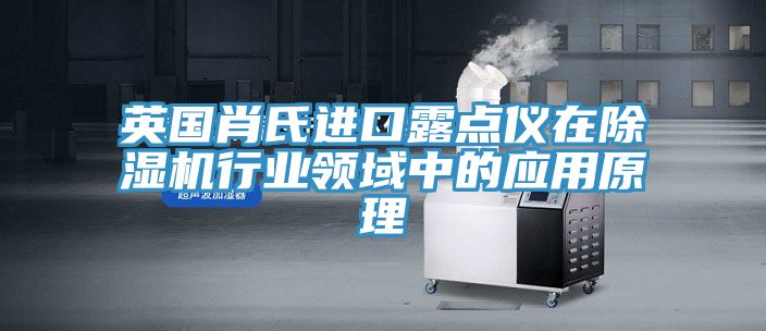 英国肖氏进口露点仪在泡芙短视频APP官方下载地址行业领域中的应用原理