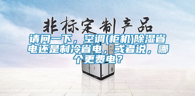 请问一下，空调(柜机)除湿省电还是制冷省电，或者说，哪个更费电？