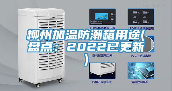 柳州加温防潮箱用途(盘点：2022已更新)
