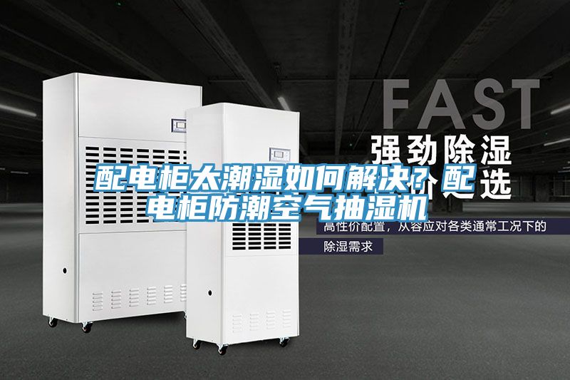配电柜太潮湿如何解决？配电柜防潮空气抽湿机
