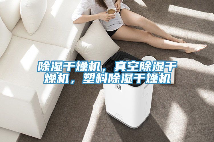 除湿干燥机，真空除湿干燥机，塑料除湿干燥机