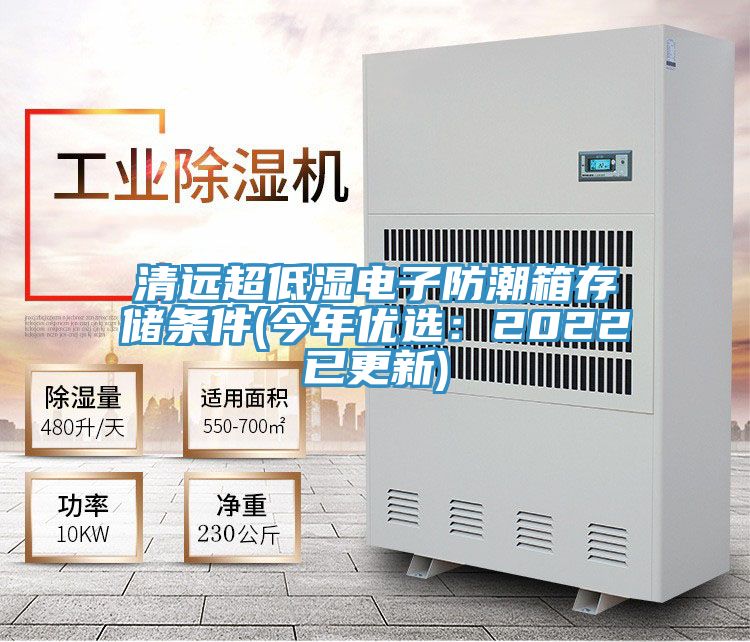 清远超低湿电子防潮箱存储条件(今年优选：2022已更新)