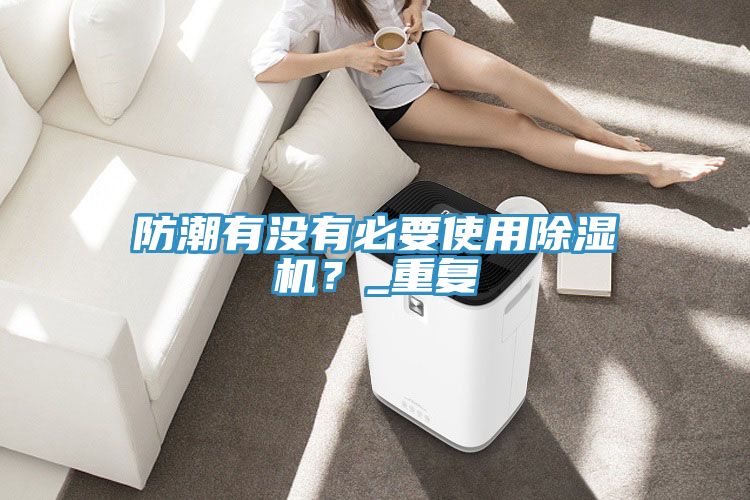 防潮有没有必要使用泡芙短视频APP官方下载地址？_重复