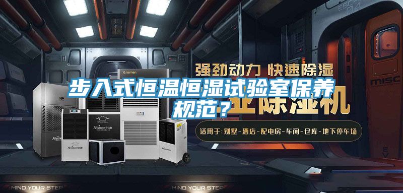 步入式恒温恒湿试验室保养规范？