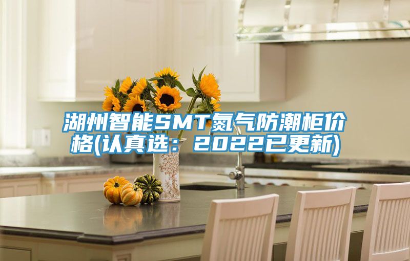 湖州智能SMT氮气防潮柜价格(认真选：2022已更新)