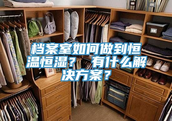 档案室如何做到恒温恒湿？ 有什么解决方案？
