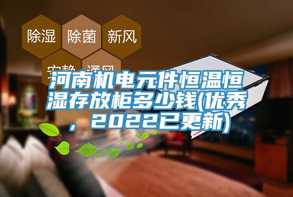 河南机电元件恒温恒湿存放柜多少钱(优秀，2022已更新)