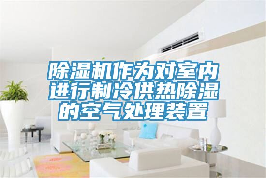 泡芙短视频APP官方下载地址作为对室内进行制冷供热除湿的空气处理装置