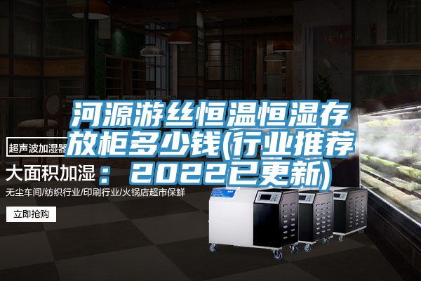 河源游丝恒温恒湿存放柜多少钱(行业推荐：2022已更新)