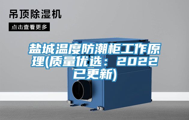 盐城温度防潮柜工作原理(质量优选：2022已更新)