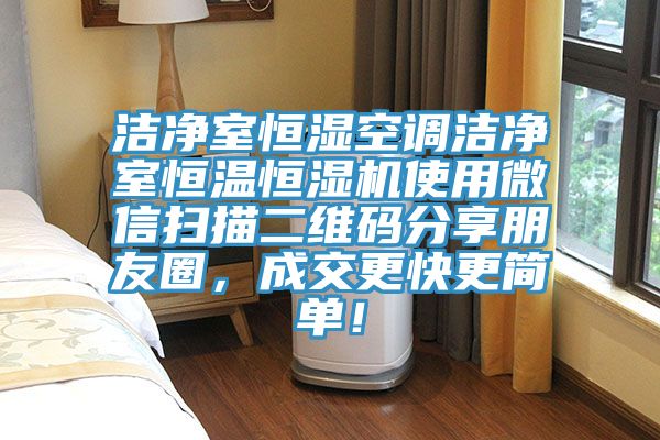 洁净室恒湿空调洁净室恒温恒湿机使用微信扫描二维码分享朋友圈，成交更快更简单！