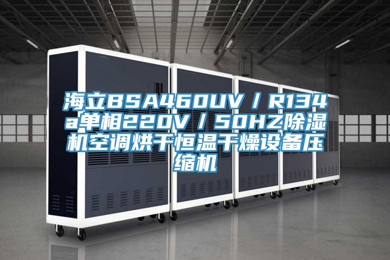 海立BSA460UV/R134a单相220V/50HZ泡芙短视频APP官方下载地址空调烘干恒温干燥设备压缩机