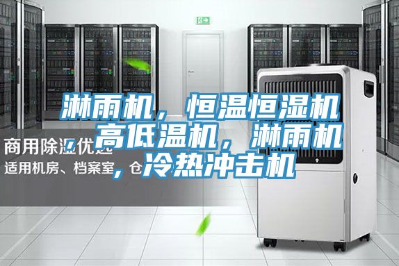 淋雨机，恒温恒湿机，高低温机，淋雨机，冷热冲击机