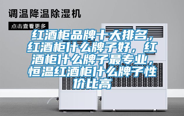 红酒柜品牌十大排名，红酒柜什么牌子好，红酒柜什么牌子最专业，恒温红酒柜什么牌子性价比高