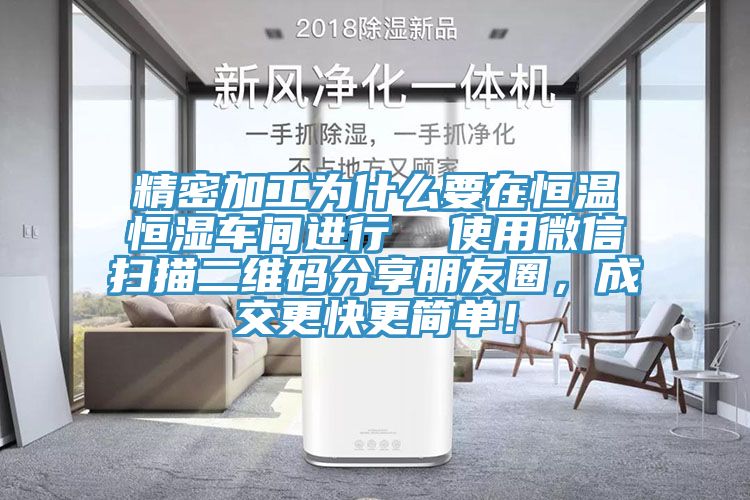 精密加工为什么要在恒温恒湿车间进行  使用微信扫描二维码分享朋友圈，成交更快更简单！